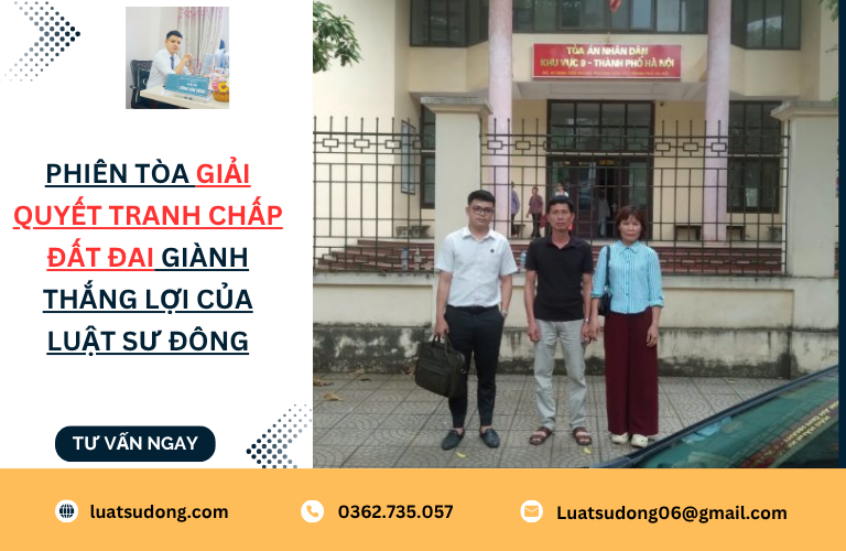 Phiên tòa giải quyết tranh chấp đất đai giành thắng lợi của Luật sư Đông